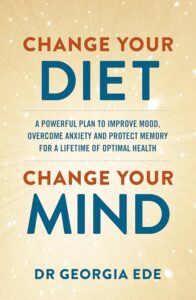 Change Your Diet, Change Your Mind by Dr Georgia Ede 8 Change Your Diet, Change Your Mind by Dr Georgia Ede