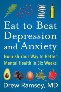 Eat to Beat Depression and Anxiety: Nourish Your Way to Better Mental Health in Six Weeks by Drew Ramsey M.D. 8 Eat to Beat Depression and Anxiety: Nourish Your Way to Better Mental Health in Six Weeks by Drew Ramsey M.D.