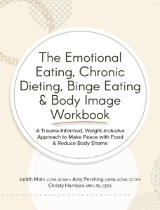 The Emotional Eating, Chronic Dieting, Binge Eating & Body Image Workbook: A Trauma-Informed, Weight-Inclusive Approach to Make Peace with Food & Reduce Body Shame by Judith Matz 7 The Emotional Eating, Chronic Dieting, Binge Eating & Body Image Workbook: A Trauma-Informed, Weight-Inclusive Approach to Make Peace with Food & Reduce Body Shame by Judith Matz