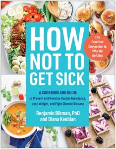 How Not to Get Sick: A Cookbook and Guide to Prevent and Reverse Insulin Resistance, Lose Weight, and Fight Chronic Disease by Benjamin Bikman PhD 7 How Not to Get Sick: A Cookbook and Guide to Prevent and Reverse Insulin Resistance, Lose Weight, and Fight Chronic Disease by Benjamin Bikman PhD