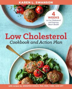 The Low Cholesterol Cookbook and Action Plan: 4 Weeks to Cut Cholesterol and Improve Heart Health by Karen Swanson 8 The Low Cholesterol Cookbook and Action Plan: 4 Weeks to Cut Cholesterol and Improve Heart Health by Karen Swanson