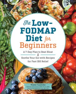 The Low-FODMAP Diet for Beginners: A 7-Day Plan to Beat Bloat and Soothe Your Gut with Recipes for Fast IBS Relief by Mollie Tunitsky 7 The Low-FODMAP Diet for Beginners: A 7-Day Plan to Beat Bloat and Soothe Your Gut with Recipes for Fast IBS Relief by Mollie Tunitsky