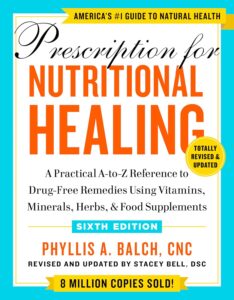 Prescription for Nutritional Healing, Sixth Edition: A Practical A-to-Z Reference to Drug-Free Remedies Using Vitamins, Minerals, Herbs, & Food Supplements by Phyllis A. Balch CNC 7 Prescription for Nutritional Healing, Sixth Edition: A Practical A-to-Z Reference to Drug-Free Remedies Using Vitamins, Minerals, Herbs, & Food Supplements by Phyllis A. Balch CNC