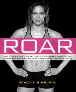ROAR: How to Match Your Food and Fitness to Your Unique Female Physiology for Optimum Performance, Great Health, and a Strong, Lean Body for Life by Stacy Sims