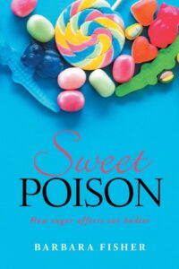 Sweet Poison: How sugar affects our bodies by Barbara Fisher 8 Sweet Poison: How sugar affects our bodies by Barbara Fisher