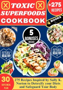 TOXIC SUPERFOODS COOKBOOK: 275 Recipes Inspired by Sally K. Norton to Detoxify your Diets and Safeguard Your Body (English Edition) by Lily Mae Parker 7 TOXIC SUPERFOODS COOKBOOK: 275 Recipes Inspired by Sally K. Norton to Detoxify your Diets and Safeguard Your Body (English Edition) by Lily Mae Parker