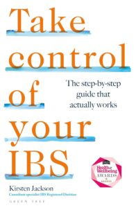 Take Control of your IBS: The step-by-step guide that actually works by Kirsten Jackson BSc Hons PG Cert RD 5 Take Control of your IBS: The step-by-step guide that actually works by Kirsten Jackson BSc Hons PG Cert RD
