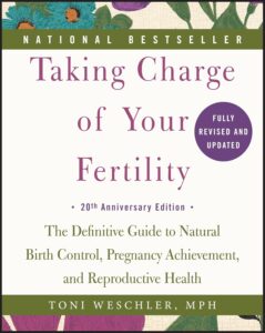 Taking Charge of Your Fertility, 20th Anniversary Edition: The Definitive Guide to Natural Birth Control, Pregnancy Achievement, and Reproductive Health by Toni Weschler 7 Taking Charge of Your Fertility, 20th Anniversary Edition: The Definitive Guide to Natural Birth Control, Pregnancy Achievement, and Reproductive Health by Toni Weschler