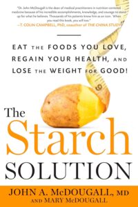 The Starch Solution: Eat the Foods You Love, Regain Your Health, and Lose the Weight for Good! by M.D. McDougall, John A. 6 The Starch Solution: Eat the Foods You Love, Regain Your Health, and Lose the Weight for Good! by M.D. McDougall, John A.