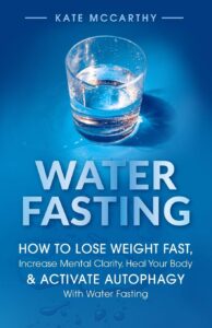 Water Fasting: How to Lose Weight Fast, Increase Mental Clarity, Heal Your Body, & Activate Autophagy with Water Fasting: How to Lose Weight Fast, ... & Activate Autophagy with Water Fasting by Kate Mccarthy 8 Water Fasting: How to Lose Weight Fast, Increase Mental Clarity, Heal Your Body, & Activate Autophagy with Water Fasting: How to Lose Weight Fast, ... & Activate Autophagy with Water Fasting by Kate Mccarthy