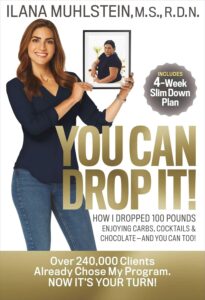 You Can Drop It!: How I Dropped 100 Pounds Enjoying Carbs, Cocktails & Chocolate–and You Can Too! by Ilana Muhlstein 8 You Can Drop It!: How I Dropped 100 Pounds Enjoying Carbs, Cocktails & Chocolate–and You Can Too! by Ilana Muhlstein